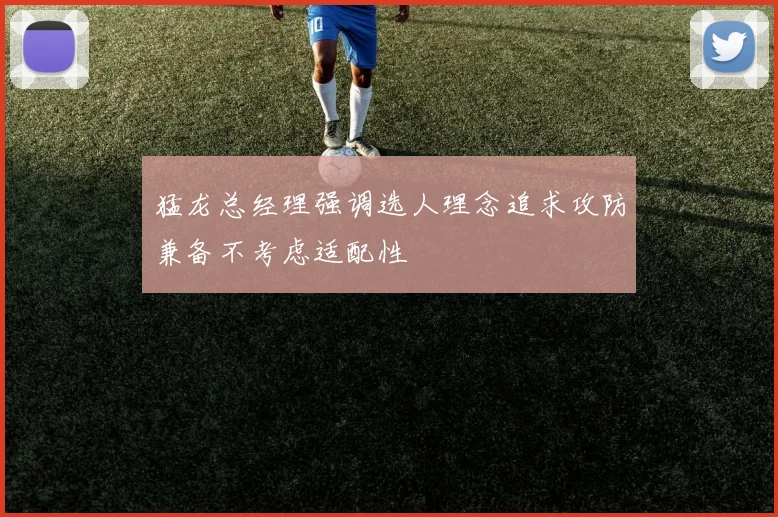 猛龙总经理强调选人理念追求攻防兼备不考虑适配性