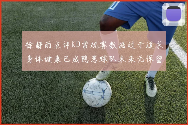 徐静雨点评KD常规赛数据过于追求身体健康已成隐患球队未来无保留意义
