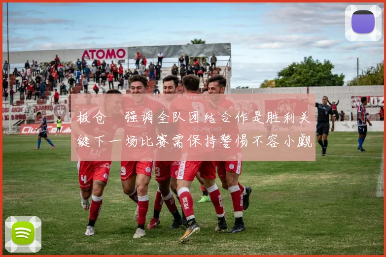 板仓滉强调全队团结合作是胜利关键下一场比赛需保持警惕不容小觑
