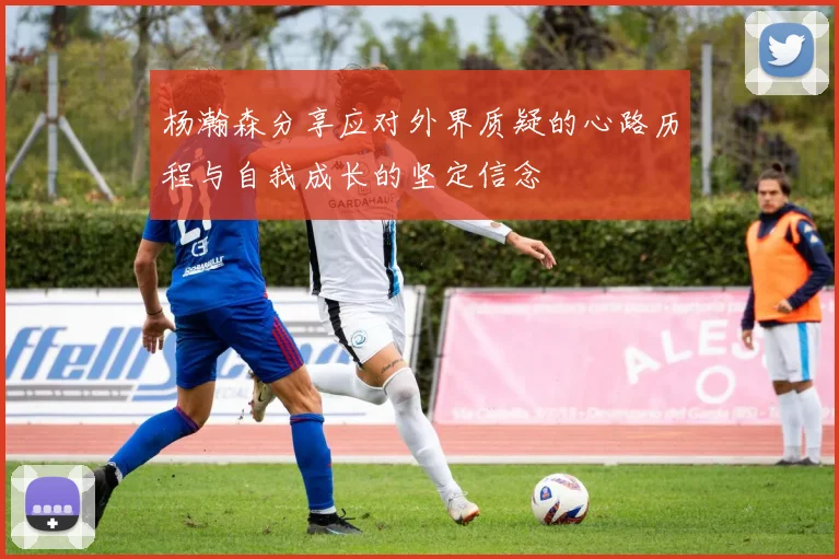 杨瀚森分享应对外界质疑的心路历程与自我成长的坚定信念
